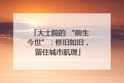 大士院的 “前生今世”：修旧如旧，留住城市肌理