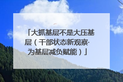 大抓基层不是大压基层（干部状态新观察·为基层减负赋能）