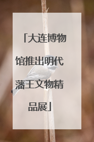 大连博物馆推出明代藩王文物精品展