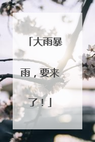 大雨暴雨，要来了！