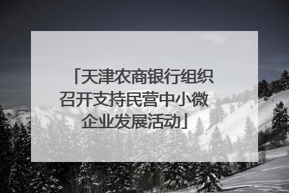 天津农商银行组织召开支持民营中小微企业发展活动