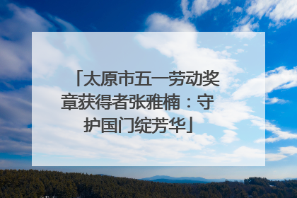 太原市五一劳动奖章获得者张雅楠：守护国门绽芳华