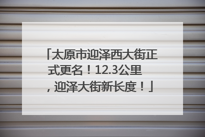 太原市迎泽西大街正式更名！12.3公里，迎泽大街新长度！