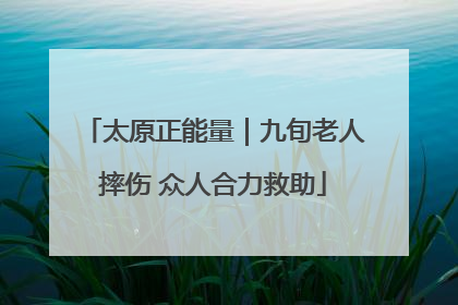 太原正能量｜九旬老人摔伤 众人合力救助