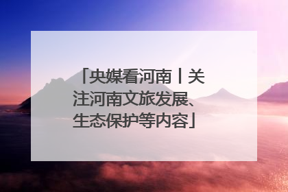 央媒看河南丨关注河南文旅发展、生态保护等内容