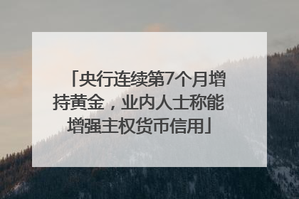 央行连续第7个月增持黄金，业内人士称能增强主权货币信用