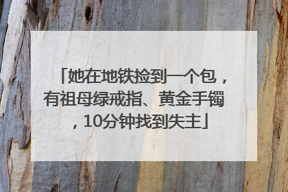 她在地铁捡到一个包，有祖母绿戒指、黄金手镯，10分钟找到失主