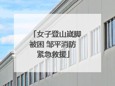 女子登山崴脚被困 邹平消防紧急救援