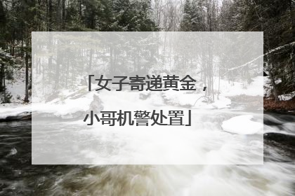 女子寄递黄金，小哥机警处置
