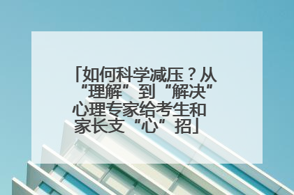 如何科学减压？从“理解”到“解决” 心理专家给考生和家长支“心”招
