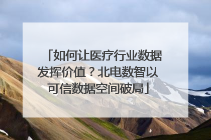 如何让医疗行业数据发挥价值？北电数智以可信数据空间破局