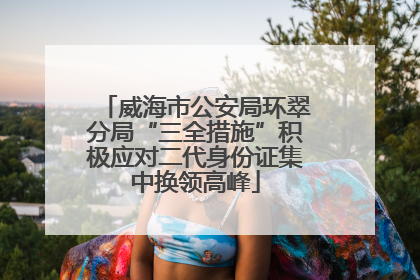 威海市公安局环翠分局“三全措施”积极应对二代身份证集中换领高峰