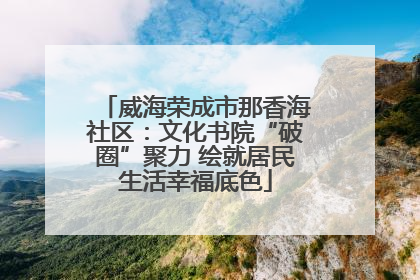 威海荣成市那香海社区：文化书院“破圈”聚力 绘就居民生活幸福底色