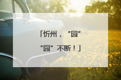 忻州，“园”“园”不断！