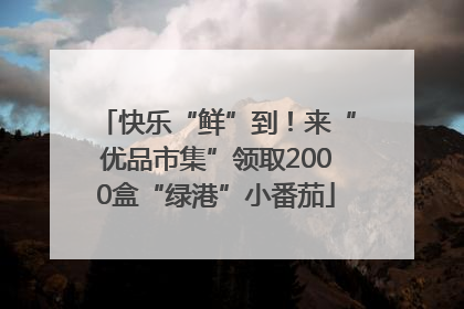快乐“鲜”到！来“优品市集”领取2000盒“绿港”小番茄