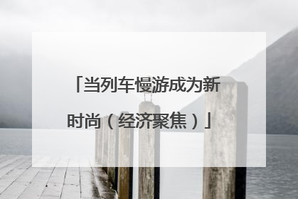 当列车慢游成为新时尚（经济聚焦）