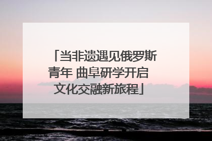 当非遗遇见俄罗斯青年 曲阜研学开启文化交融新旅程