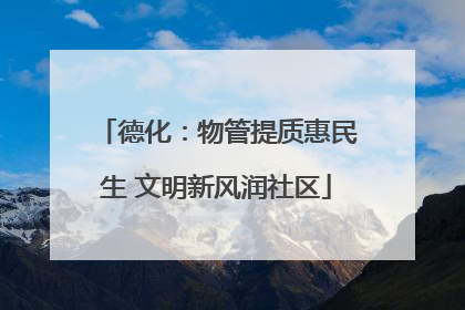 德化：物管提质惠民生 文明新风润社区