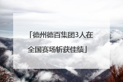 德州德百集团3人在全国赛场斩获佳绩