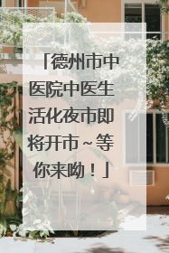 德州市中医院中医生活化夜市即将开市～等你来呦！