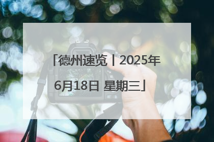 德州速览丨2025年6月18日 星期三