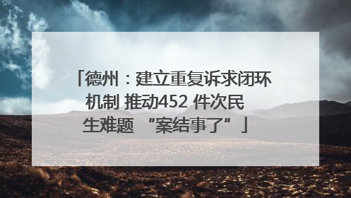 德州：建立重复诉求闭环机制 推动452 件次民生难题 “案结事了”