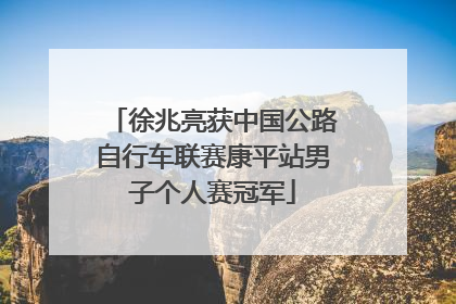 徐兆亮获中国公路自行车联赛康平站男子个人赛冠军
