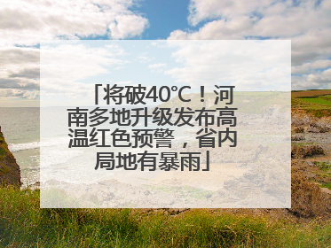 将破40℃！河南多地升级发布高温红色预警，省内局地有暴雨