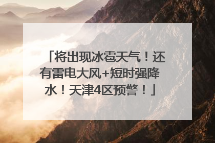 将出现冰雹天气！还有雷电大风+短时强降水！天津4区预警！