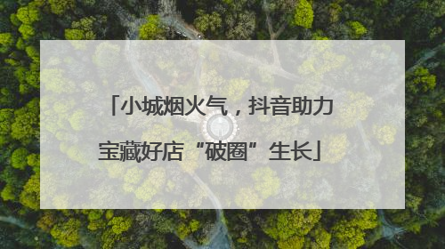 小城烟火气，抖音助力宝藏好店“破圈”生长