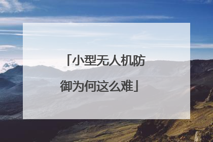 小型无人机防御为何这么难