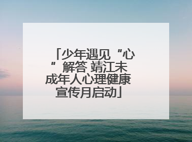 少年遇见“心”解答 靖江未成年人心理健康宣传月启动