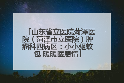 山东省立医院菏泽医院（菏泽市立医院）肿瘤科四病区：小小驱蚊包 暖暖医患情