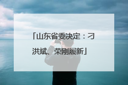 山东省委决定：刁洪斌、荣刚履新