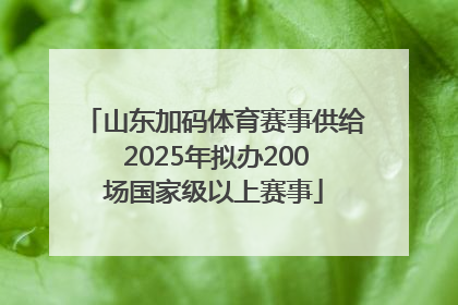 山东加码体育赛事供给 2025年拟办200场国家级以上赛事