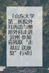 山东大学第二医院外耳再造与整形外科走进滨州 参加省残联“走基层 送康复”行动