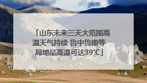 山东未来三天大范围高温天气持续 鲁中鲁南等局地最高温可达39℃