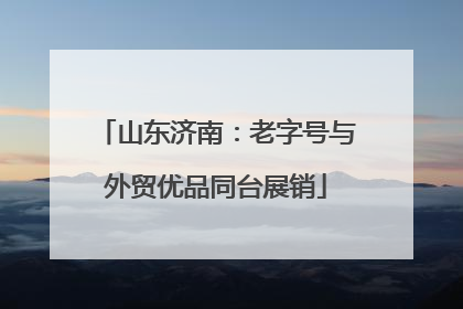 山东济南：老字号与外贸优品同台展销