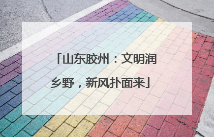 山东胶州：文明润乡野，新风扑面来