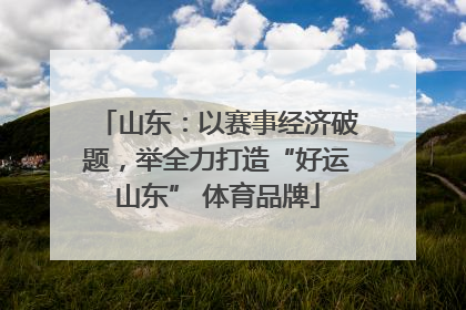 山东：以赛事经济破题，举全力打造“好运山东” 体育品牌