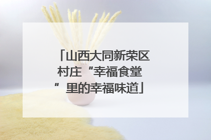 山西大同新荣区 村庄“幸福食堂”里的幸福味道