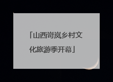 山西岢岚乡村文化旅游季开幕