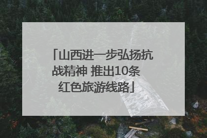 山西进一步弘扬抗战精神 推出10条红色旅游线路