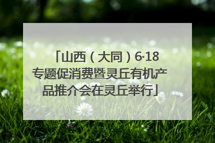 山西（大同）6·18专题促消费暨灵丘有机产品推介会在灵丘举行