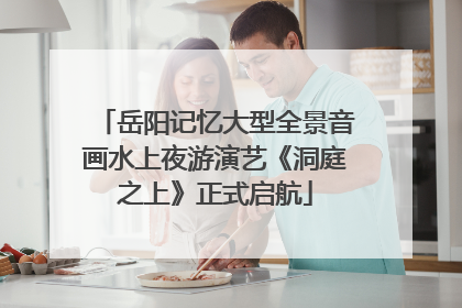 岳阳记忆大型全景音画水上夜游演艺《洞庭之上》正式启航