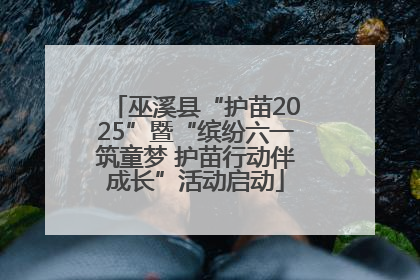 巫溪县“护苗2025”暨“缤纷六一筑童梦 护苗行动伴成长”活动启动
