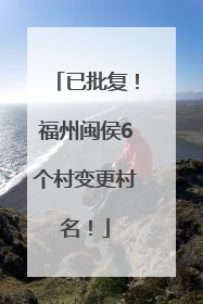 已批复！福州闽侯6个村变更村名！