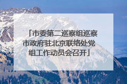 市委第二巡察组巡察市政府驻北京联络处党组工作动员会召开