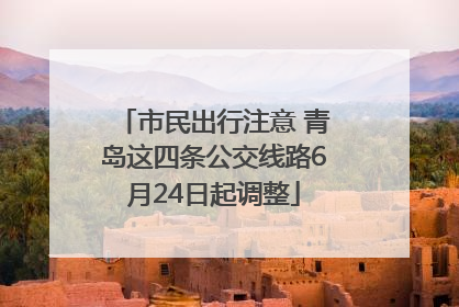 市民出行注意 青岛这四条公交线路6月24日起调整