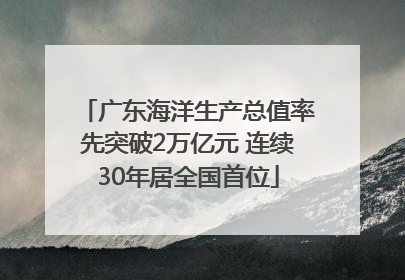 广东海洋生产总值率先突破2万亿元 连续30年居全国首位
